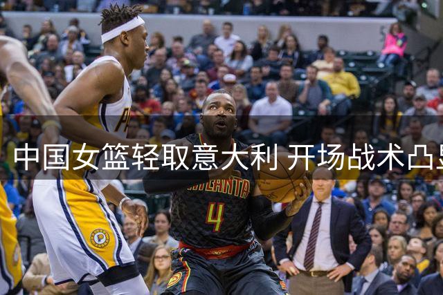 中国女篮轻取意大利 开场战术凸显进攻新变化